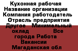 Кухонная рабочая › Название организации ­ Компания-работодатель › Отрасль предприятия ­ Другое › Минимальный оклад ­ 12 000 - Все города Работа » Вакансии   . Магаданская обл.,Магадан г.